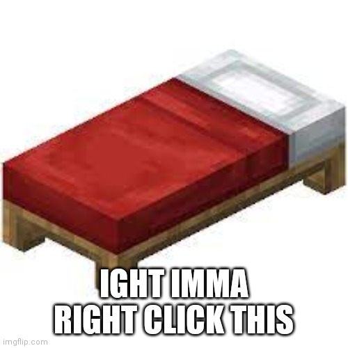 I shouldve like 3 hours ago | IGHT IMMA RIGHT CLICK THIS | image tagged in minecraft bed | made w/ Imgflip meme maker