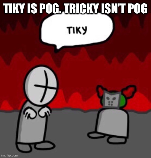 tiky | TIKY IS POG. TRICKY ISN’T POG | image tagged in tiky | made w/ Imgflip meme maker