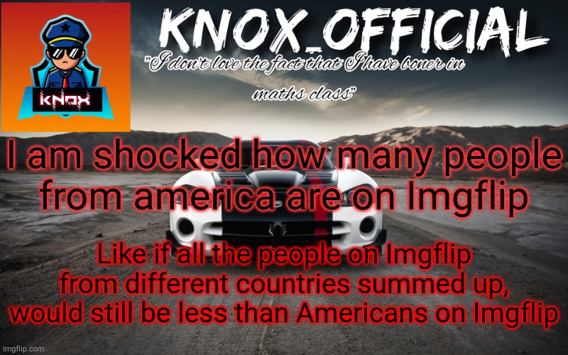 Knox_Official Announcement Page v3 | I am shocked how many people from america are on Imgflip; Like if all the people on Imgflip from different countries summed up, would still be less than Americans on Imgflip | image tagged in knox_official announcement page v3 | made w/ Imgflip meme maker