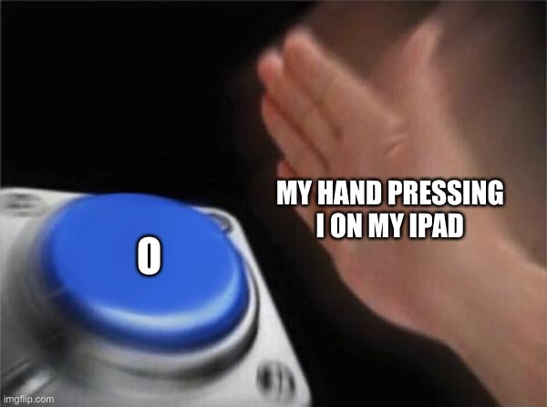 Annoyance | MY HAND PRESSING I ON MY IPAD; O | image tagged in memes,blank nut button | made w/ Imgflip meme maker