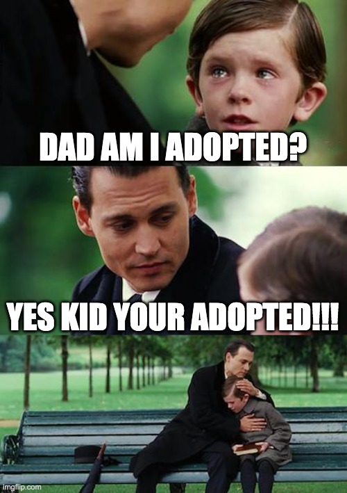 Finding Neverland | DAD AM I ADOPTED? YES KID YOUR ADOPTED!!! | image tagged in memes,finding neverland | made w/ Imgflip meme maker