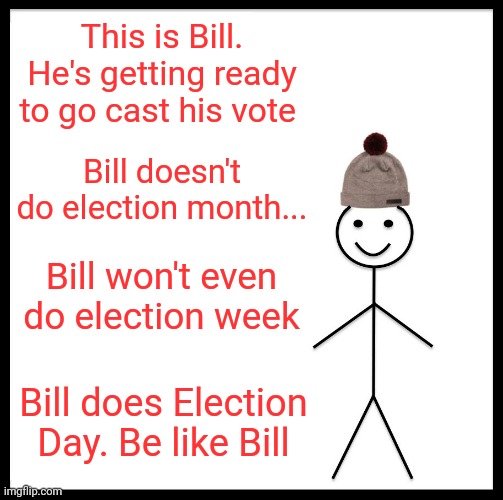 Election Daze | This is Bill. He's getting ready to go cast his vote; Bill doesn't do election month... Bill won't even do election week; Bill does Election Day. Be like Bill | image tagged in be like bill,mail in voting,early voting | made w/ Imgflip meme maker