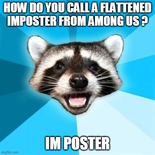 lol bad joke i know | HOW DO YOU CALL A FLATTENED IMPOSTER FROM AMONG US ? IM POSTER | image tagged in memes,lame pun coon,among us,impostor,imposter,bad joke | made w/ Imgflip meme maker