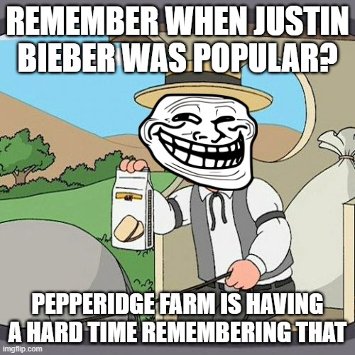 Justin Bieber | REMEMBER WHEN JUSTIN BIEBER WAS POPULAR? PEPPERIDGE FARM IS HAVING A HARD TIME REMEMBERING THAT | image tagged in memes,pepperidge farm remembers | made w/ Imgflip meme maker
