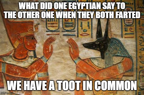Egyptian High-Five | WHAT DID ONE EGYPTIAN SAY TO THE OTHER ONE WHEN THEY BOTH FARTED; WE HAVE A TOOT IN COMMON | image tagged in egyptian high-five | made w/ Imgflip meme maker