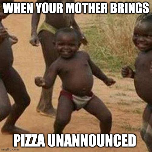 Yay | WHEN YOUR MOTHER BRINGS; PIZZA UNANNOUNCED | image tagged in memes,third world success kid | made w/ Imgflip meme maker