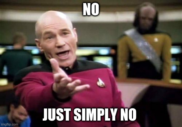 Picard Wtf Meme | NO JUST SIMPLY NO | image tagged in memes,picard wtf | made w/ Imgflip meme maker