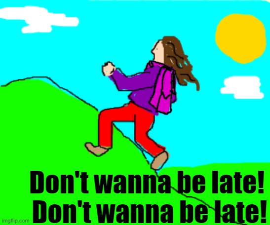 Don't wanna be late!  Don't wanna be late! | made w/ Imgflip meme maker