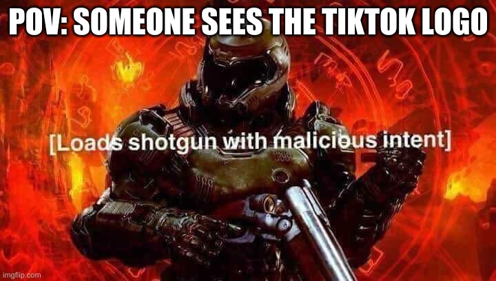 Loads shotgun with malicious intent | POV: SOMEONE SEES THE TIKTOK LOGO | image tagged in loads shotgun with malicious intent | made w/ Imgflip meme maker