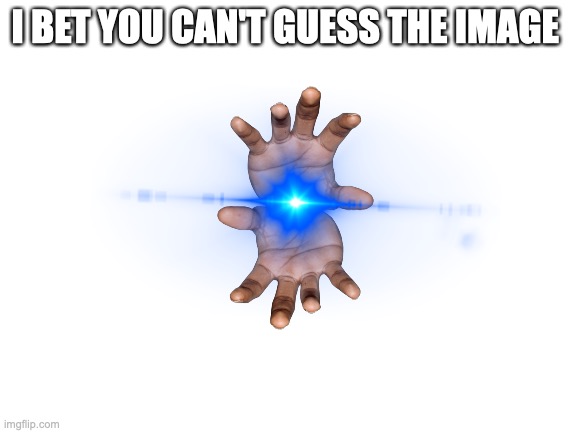 guess the image (easy) | I BET YOU CAN'T GUESS THE IMAGE | image tagged in blank white template,memes | made w/ Imgflip meme maker