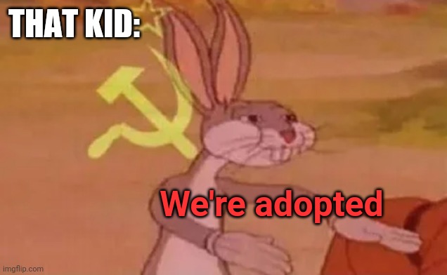 Bugs bunny communist | THAT KID: We're adopted | image tagged in bugs bunny communist | made w/ Imgflip meme maker