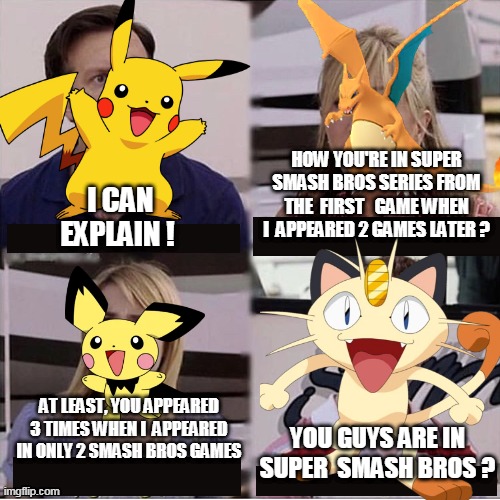 meowth: you guys are in smash??? |  HOW YOU'RE IN SUPER SMASH BROS SERIES FROM THE  FIRST   GAME WHEN I  APPEARED 2 GAMES LATER ? I CAN EXPLAIN ! AT LEAST, YOU APPEARED 3 TIMES WHEN I  APPEARED IN ONLY 2 SMASH BROS GAMES; YOU GUYS ARE IN SUPER  SMASH BROS ? | image tagged in you guys are getting paid template,super smash bros,pikachu,charizard,team rocket,nintendo switch | made w/ Imgflip meme maker