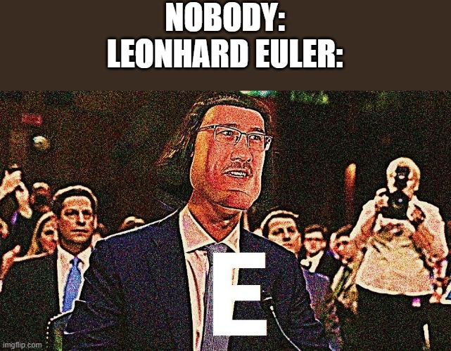 E | NOBODY:

LEONHARD EULER: | image tagged in lord farquaad e | made w/ Imgflip meme maker