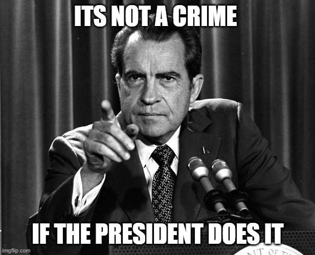 NIXON | ITS NOT A CRIME IF THE PRESIDENT DOES IT | image tagged in nixon | made w/ Imgflip meme maker