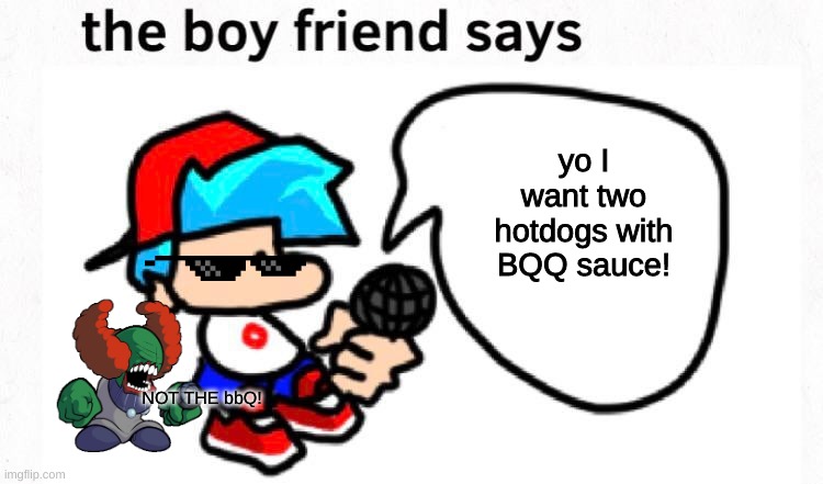 the boyfriend says | yo I want two hotdogs with BQQ sauce! NOT THE bbQ! | image tagged in the boyfriend says | made w/ Imgflip meme maker