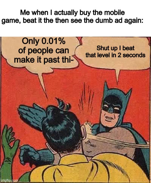 Never did this actually, never will tho | Me when I actually buy the mobile game, beat it the then see the dumb ad again:; Only 0.01% of people can make it past thi-; Shut up I beat that level in 2 seconds | image tagged in mobile,ads | made w/ Imgflip meme maker