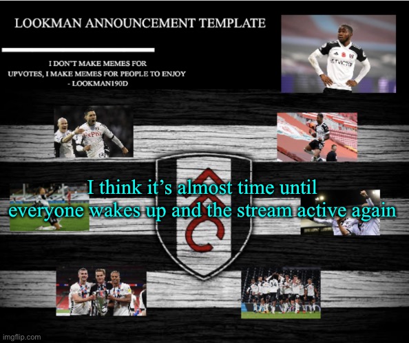 Lookman190D Announcement Template | I think it’s almost time until everyone wakes up and the stream active again | image tagged in lookman190d announcement template | made w/ Imgflip meme maker