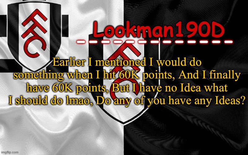 There’s some exceptions tbf | Earlier I mentioned I would do something when I hit 60K points, And I finally have 60K points, But I have no Idea what I should do lmao, Do any of you have any Ideas? | image tagged in lookman190d template made by unoreverse_official | made w/ Imgflip meme maker