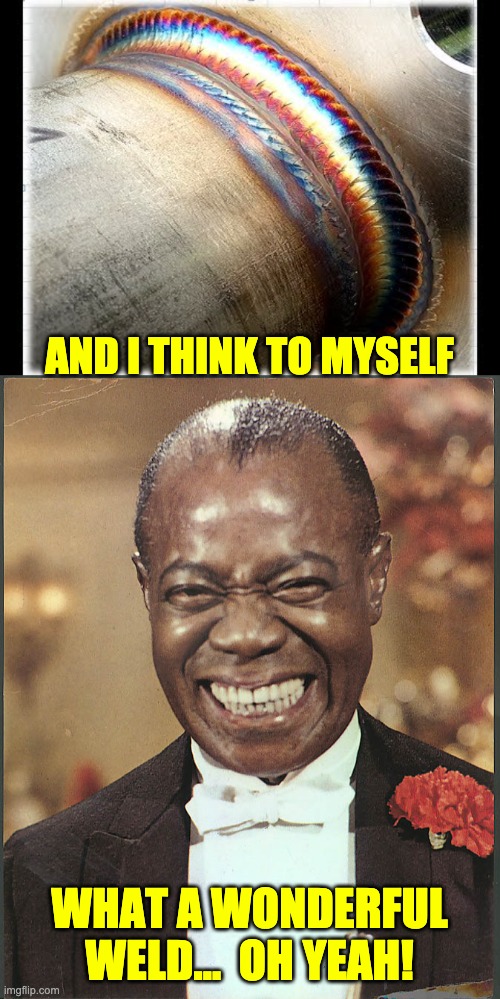 I love Satchmo | AND I THINK TO MYSELF; WHAT A WONDERFUL WELD...  OH YEAH! | image tagged in louis armstrong | made w/ Imgflip meme maker