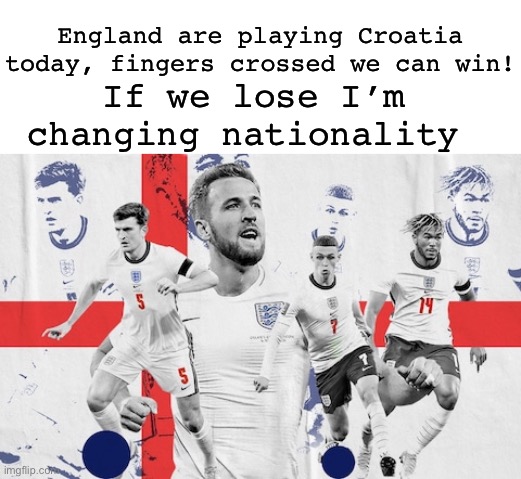 And that’s a promise. IT’S COMING HOME! ??????? |  England are playing Croatia today, fingers crossed we can win! If we lose I’m changing nationality | image tagged in memes,unfunny,england football | made w/ Imgflip meme maker