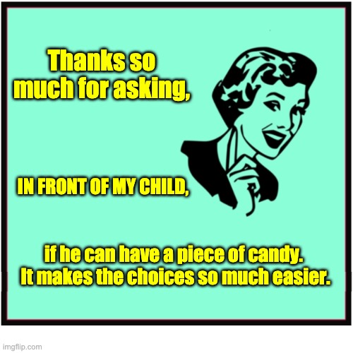 Choices | Thanks so much for asking, IN FRONT OF MY CHILD, if he can have a piece of candy.  It makes the choices so much easier. | image tagged in sarcasm | made w/ Imgflip meme maker
