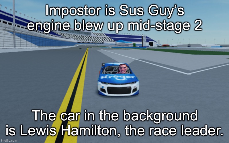 When the engine is gone: | Impostor is Sus Guy’s engine blew up mid-stage 2; The car in the background is Lewis Hamilton, the race leader. | image tagged in when the imposter is sus,nmcs,nascar,memes,engine failure,las vegas | made w/ Imgflip meme maker