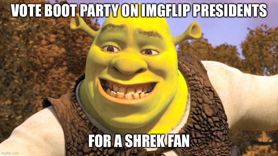 VOTE BOOT PARTY ON IMGFLIP PRESIDENTS; FOR A SHREK FAN | made w/ Imgflip meme maker
