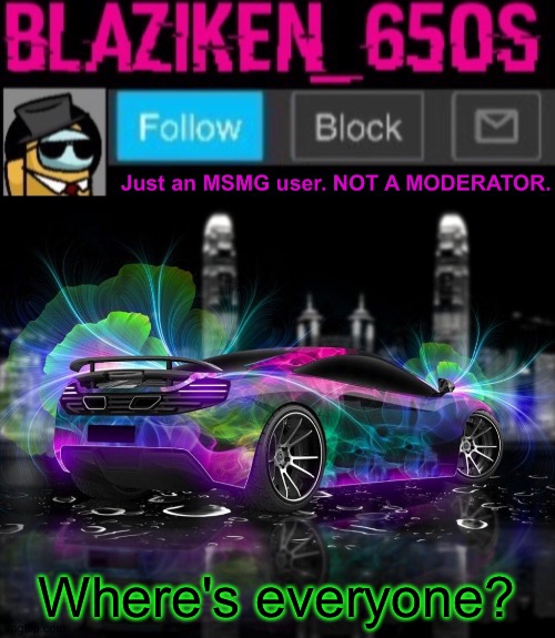 Blaziken_650s announcement template V8 | Where's everyone? | image tagged in blaziken_650s announcement template v8 | made w/ Imgflip meme maker