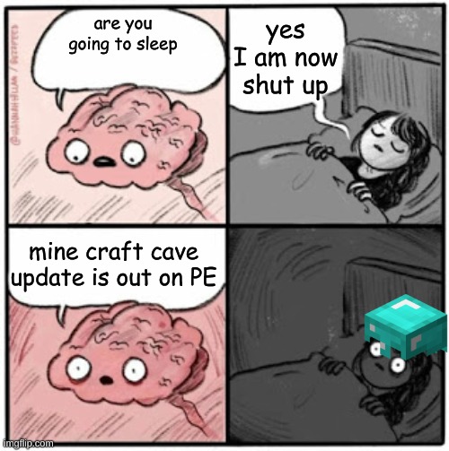 Brain Before Sleep | yes I am now shut up; are you going to sleep; mine craft cave update is out on PE | image tagged in brain before sleep | made w/ Imgflip meme maker