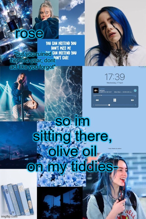 it actually works- | so im sitting there, olive oil on my tiddies- | image tagged in roses billie temp | made w/ Imgflip meme maker