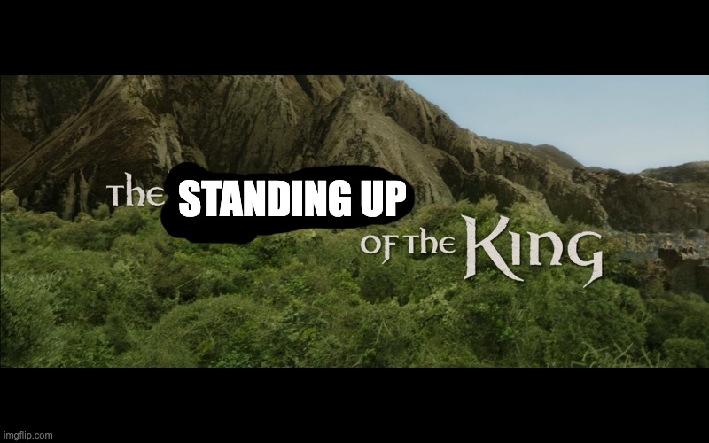 Return Of The King | STANDING UP | image tagged in return of the king | made w/ Imgflip meme maker