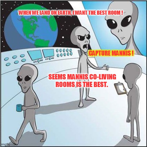 Even Aliens know us ! | WHEN WE LAND ON EARTH, I WANT THE BEST ROOM ! CAPTURE MANNIS ! SEEMS MANNIS CO-LIVING ROOMS IS THE BEST. | image tagged in aliens | made w/ Imgflip meme maker