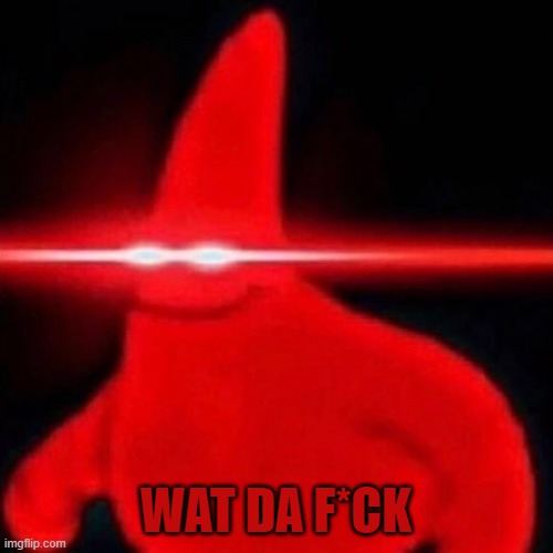 Patrick red eye meme | WAT DA F*CK | image tagged in patrick red eye meme | made w/ Imgflip meme maker