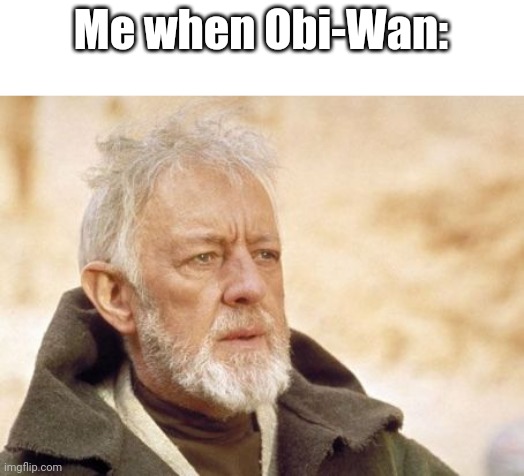 Obi Wan Kenobi | Me when Obi-Wan: | image tagged in memes,obi wan kenobi | made w/ Imgflip meme maker