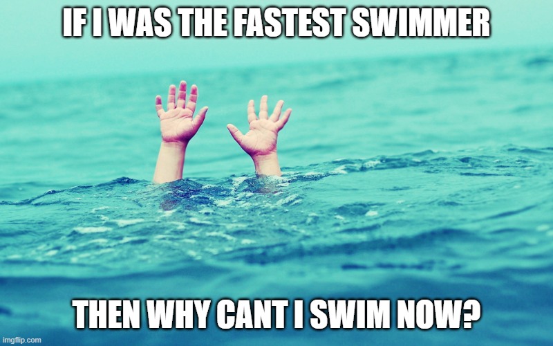 Fastest Doesn't mean bestest. |  IF I WAS THE FASTEST SWIMMER; THEN WHY CANT I SWIM NOW? | image tagged in drowning,sperm | made w/ Imgflip meme maker