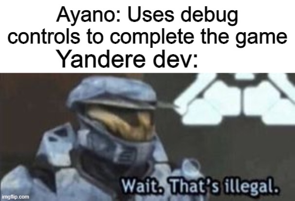 wait. that's illegal | Ayano: Uses debug controls to complete the game; Yandere dev: | image tagged in wait that's illegal | made w/ Imgflip meme maker