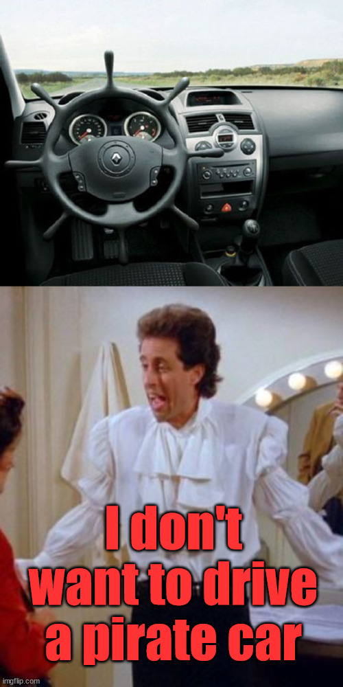 What would be the name of the car? |  I don't want to drive a pirate car | image tagged in seinfeld pirate,names,automotive | made w/ Imgflip meme maker