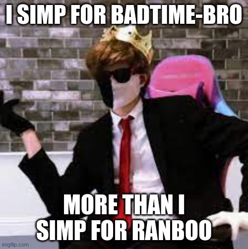 ewbhfgvweghvve | I SIMP FOR BADTIME-BRO; MORE THAN I SIMP FOR RANBOO | image tagged in ewbhfgvweghvve | made w/ Imgflip meme maker