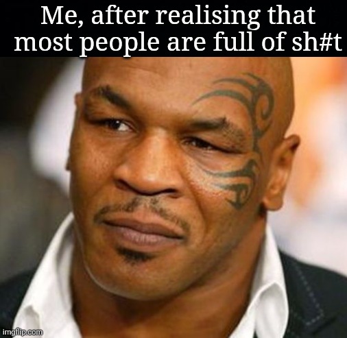 Realise that most people full of shhhhhh | Me, after realising that most people are full of sh#t | image tagged in memes,disappointed tyson | made w/ Imgflip meme maker