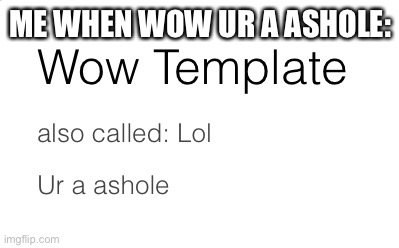 Wow lol ur a ashole | ME WHEN WOW UR A ASHOLE: | image tagged in wow lol ur a ashole | made w/ Imgflip meme maker
