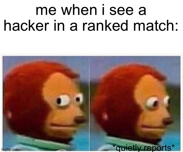 Monkey Puppet | me when i see a hacker in a ranked match:; *quietly reports* | image tagged in memes,monkey puppet | made w/ Imgflip meme maker