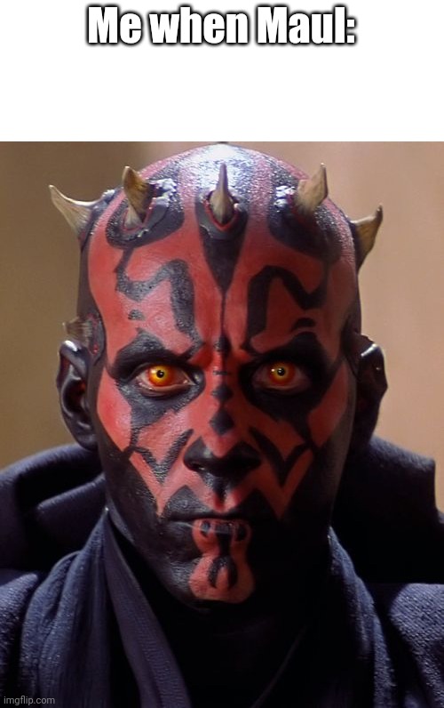 Darth Maul | Me when Maul: | image tagged in memes,darth maul | made w/ Imgflip meme maker