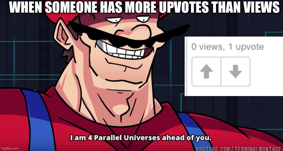 More upvotes than views | WHEN SOMEONE HAS MORE UPVOTES THAN VIEWS | image tagged in mario i am four parallel universes ahead of you,upvotes,impossible | made w/ Imgflip meme maker