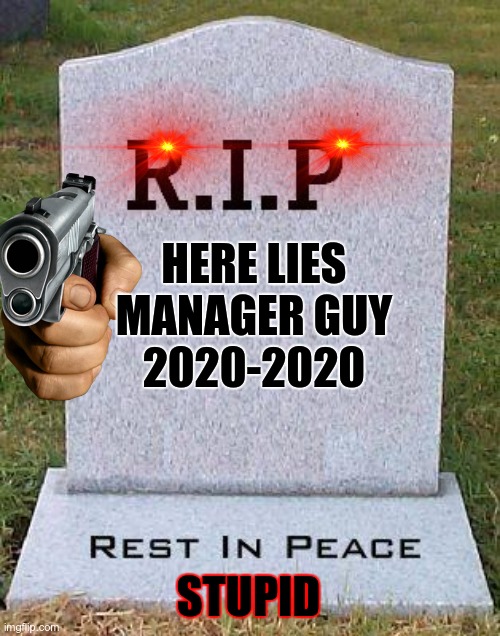 sad ;{ |  HERE LIES
MANAGER GUY
2020-2020; STUPID | image tagged in rip headstone | made w/ Imgflip meme maker