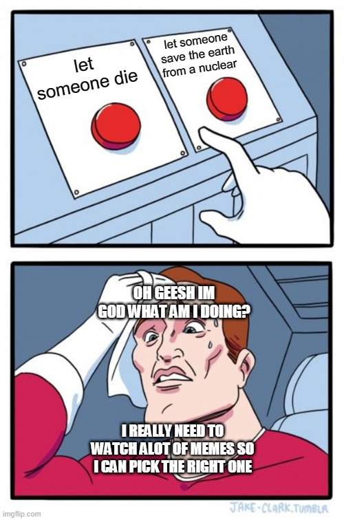 God trying to do something | let someone save the earth from a nuclear; let someone die; OH GEESH IM GOD WHAT AM I DOING? I REALLY NEED TO WATCH ALOT OF MEMES SO I CAN PICK THE RIGHT ONE | image tagged in memes,two buttons,god,choices | made w/ Imgflip meme maker