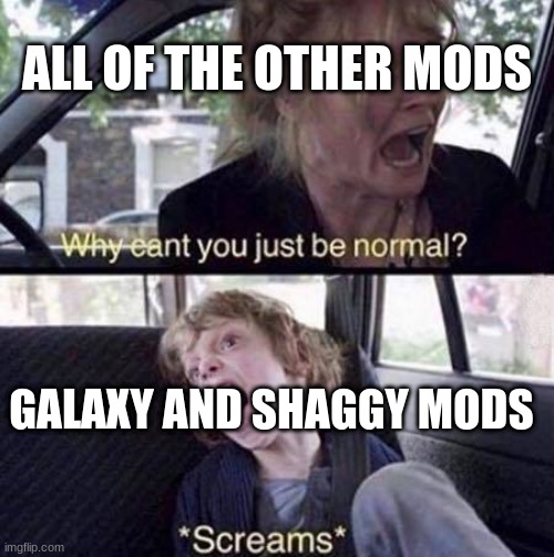 If you haven't played either of those mods yet, they change up the game in drastic ways to make it tougher. | ALL OF THE OTHER MODS; GALAXY AND SHAGGY MODS | image tagged in why can't you just be normal,friday night funkin,mods,shaggy,galaxy | made w/ Imgflip meme maker