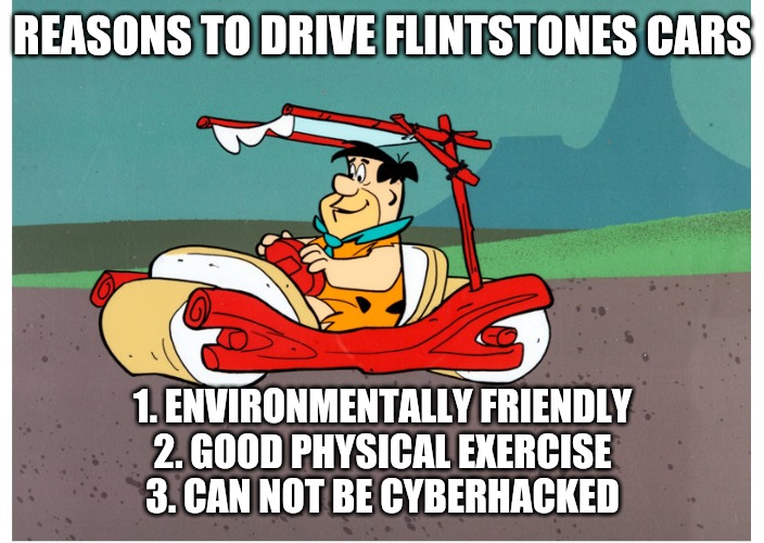 Flintstones Car Environmentally Sound |  REASONS TO DRIVE FLINTSTONES CARS; 1. ENVIRONMENTALLY FRIENDLY
2. GOOD PHYSICAL EXERCISE
3. CAN NOT BE CYBERHACKED | image tagged in environment,green,cars,flintstones | made w/ Imgflip meme maker