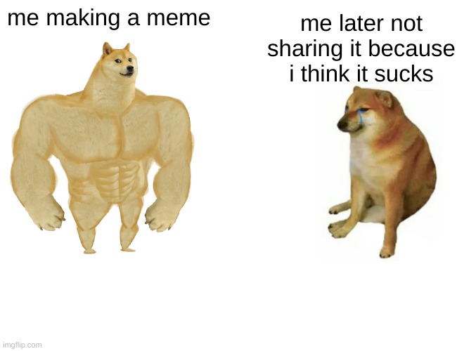 oof | me making a meme; me later not sharing it because i think it sucks | image tagged in memes,buff doge vs cheems | made w/ Imgflip meme maker