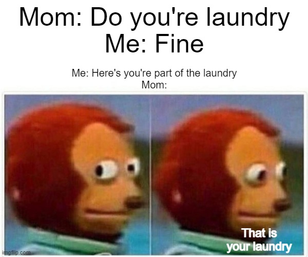 Child Labor in 2021 | Mom: Do you're laundry
Me: Fine; Me: Here's you're part of the laundry
Mom:; That is your laundry | image tagged in memes,monkey puppet,child labor | made w/ Imgflip meme maker