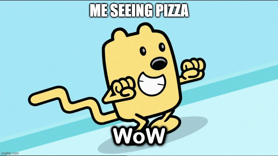 It's tasty ME SEEING PIZZA image tagged in wubbzy wow,pizza made w/ Im...